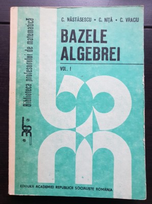 Bazele algebrei, vol. I - C. Năstăsescu, C. Niță, C. Vraciu (Biblioteca profesorului de matematică) foto