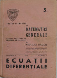 TRATAT ELEMENTAR DE MATEMATICI GENERALE , curs de NECULAI RACLIS , VOLUMUL 5 , CAIETUL 1 : ECUATII DIFERENTIALE , 1945 , DEDICATIE *