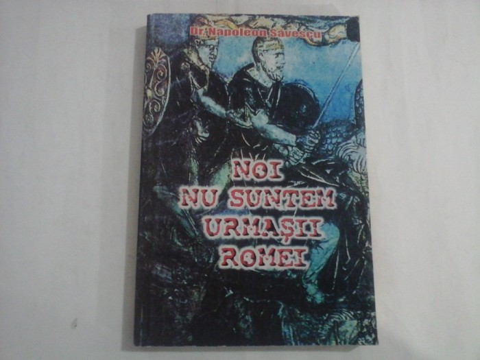 NOI NU SUNTEM URMASII ROMEI - Dr. Napoleon SAVESCU (2002)