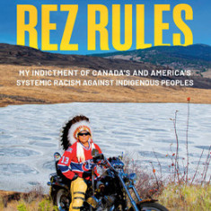 Rez Rules: My Indictment of Canada's and America's Systemic Racism Against Indigenous Peoples