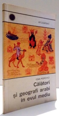 CALATORI SI GEOGRAFI ARABI IN EVUL MEDIU de IOAN POPOVICI , 1969 foto