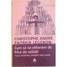 CUM SA NE ELIBERAM DE FRICA DE CEILALTI, TRACUL, TIMIDITATEA, INHIBITIILE, FOBIA SOCIALA de CHRISTOPHE ANDRE, PATRICK LEGERON, 2001