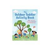 The Outdoor Toddler Activity Book: 100+ Fun Early Learning Activities for Outside Play