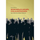 Munkan&eacute;lk&uuml;lis&eacute;gről, foglalkoztat&aacute;sr&oacute;l - Egy int&eacute;zm&eacute;nyrendszer t&ouml;rt&eacute;nete - Kiss Ambrus