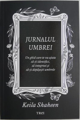 Jurnalul umbrei. Un ghid care te va ajuta sa-ti identifici, sa integrezi si sa-ti depasesti umbrele &amp;ndash; Keila Shaheen foto