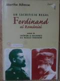 UN SACRIFICIU REGAL: FERDINAND AL ROMANIEI. URMAT DE CUVANTARI SI DOCUMENTE ALE REGELUI FERDINAND-MARTHA BIBESCU