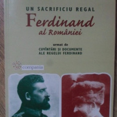 UN SACRIFICIU REGAL: FERDINAND AL ROMANIEI. URMAT DE CUVANTARI SI DOCUMENTE ALE REGELUI FERDINAND-MARTHA BIBESCU