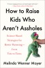 How to Raise Kids Who Aren&#039;t Assholes: Science-Based Strategies for Better Parenting--From Tots to Teens