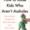How to Raise Kids Who Aren&#039;t Assholes: Science-Based Strategies for Better Parenting--From Tots to Teens