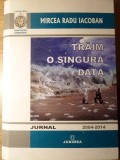 Traim o Singura Data, Mircea Radu Iacoban, Jurnal 2004-2014, Editura Junimea, 2015, Hardcover