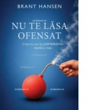 Nu te lasa ofensat. O decizie care iti poate transforma relatiile si viata - Hansen Brant