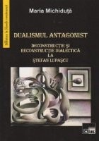 Dualismul antagonist. Deconstructie si reconstructie dialectica la Stefan Lupascu foto