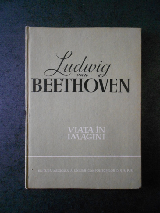Richard Petzoldt - Ludwig van Beethoven. Viata in imagini (1961, Ed. cartonata)