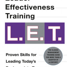 Leader Effectiveness Training L.E.T.: The Proven People Skills for Today's Leaders Tomorrow