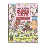 How to Draw Super Cute Things with Bobbie Goods Learn to Draw &amp; Color Absolutely Adorable Art!