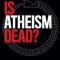 Is Atheism Dead?