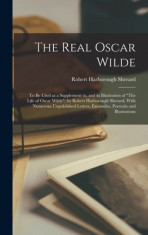 The Real Oscar Wilde; to be Used as a Supplement to, and in Illustration of The Life of Oscar Wilde; by Robert Harborough Sherard, With Numerous Unpub foto