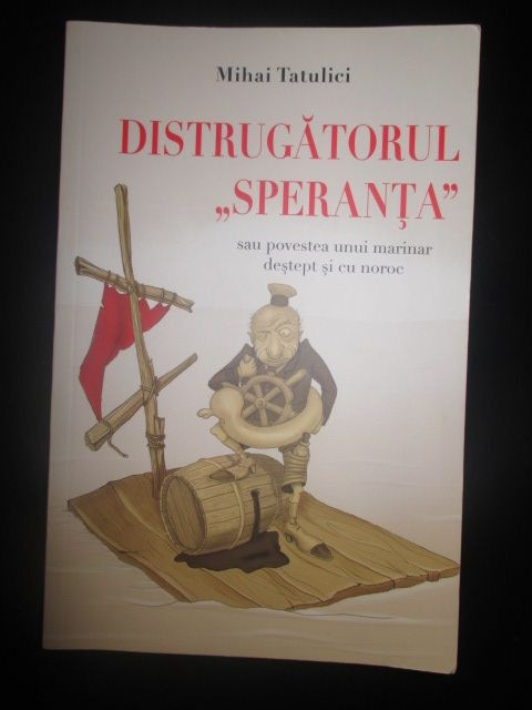 Distrugatorul &bdquo;Speranta&rdquo; sau povestea unui marinar destept si cu noroc-Mihai Tatulici