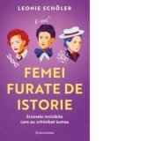 Femei furate de istorie. Eroinele invizibile care au schimbat lumea - Leonie Scholer, Irene Cristescu