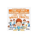 I Think I Have the Wiggle Fidgets: A Story about ADHD and Overcoming Challenges