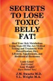 Secrets to Lose Toxic Belly Fat! Heal Your Sick Metabolism Using State-Of-The-Art Medical Testing and Treatment with Detoxification, Diet, Lifestyle,