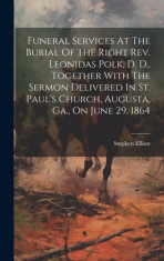 Funeral Services At The Burial Of The Right Rev. Leonidas Polk, D. D., Together With The Sermon Delivered In St. Paul&amp;#039;s Church, Augusta, Ga., On June foto