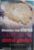 Calatorii in centrul gandirii &ndash; Alexandru Vlad Ciurea - Roman, carte beletristica