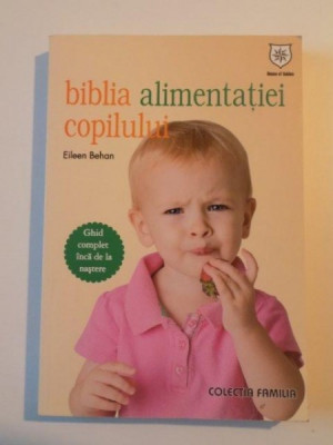 BIBLIA ALIMENTATIEI COPILULUI , GHID COMPLET INCA DE LA NASTERE de EILEEN BEHAN , 2009 foto