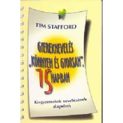 Gyereknevel&amp;eacute;s &amp;quot;k&amp;ouml;nnyen &amp;eacute;s gyorsan&amp;quot;, 15 napban - Kisgyermekek nevel&amp;eacute;s&amp;eacute;nek alapelvei - Tim Stafford foto