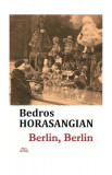 Berlin, Berlin - Paperback brosat - Bedros Horasangian - Cartex