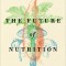 The Future of Nutrition: An Insider&#039;s Look at the Science, Why We Keep Getting It Wrong, and How to Start Getting It Right