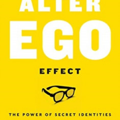The Alter Ego Effect: Defeat the Enemy, Unlock Your Heroic Self, and Start Kicking Ass