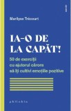 Ia-o de la capat! 50 de exercitii cu ajutorul carora sa iti cultivi emotiile pozitive - Marilyse Trecourt