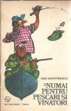 Numai pentru pescari si vanatori - Ion Dumitrescu