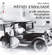 Matusi fabuloase si alte istorioare bucurestene vechi si noi - Silvia Colfescu - Vremea