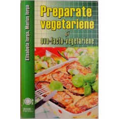 PREPARATE VEGETARIENE SI OVO - LACTO - VEGETARIENE de ELISABETA IORGA , MARIUS IORGA , 2011