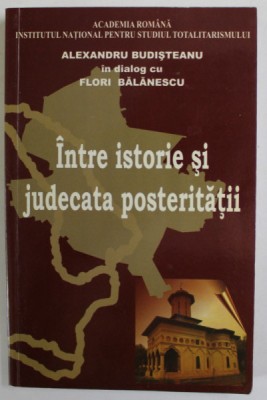 INTRE ISTORIE SI JUDECATA POSTERITATII de ALEXANDRU BUDISTEANU in dialog cu FLORI BALANESCU , 2010 , DEDICATIE * foto