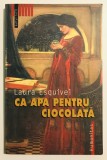 Ca apa pentru ciocolata, Laura Esquivel, Raftul Intai (adica cele mai bune carti), 2004, Humanitas, stare foarte buna.