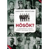 Hős&ouml;k? - A budapesti csata n&eacute;met katonai elitje - Ungv&aacute;ry Kriszti&aacute;n