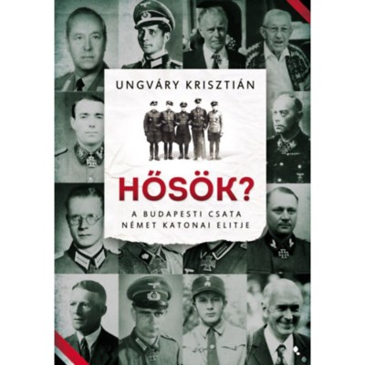 Hős&amp;ouml;k? - A budapesti csata n&amp;eacute;met katonai elitje - Ungv&amp;aacute;ry Kriszti&amp;aacute;n foto