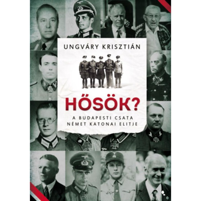Hős&ouml;k? - A budapesti csata n&eacute;met katonai elitje - Ungv&aacute;ry Kriszti&aacute;n