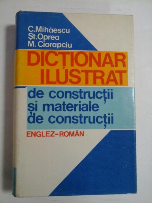 DICTIONAR ILUSTRAT de constructii si materiale de constructii (englez-roman) - C. Mihaescu * St. Oprea * M. Ciorapciu