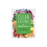 Clean Eating for Beginners: 75 Recipes and 21-Day Meal Plan for Healthy Living