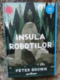 INSULA ROBOTILOR. CU ILUSTRATIILE AUTORULUI-PETER BROWN