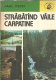 Strabatand vaile carpatine - Paul Decei, Editura Albatros, 1977, 235 pagini, Literatura romana, Editie de colectie