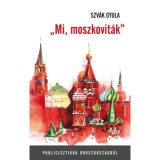 Mi, moszkovit&aacute;k - Publicisztik&aacute;k Oroszorsz&aacute;gr&oacute;l - Szv&aacute;k Gyula