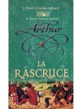 Kevin Crossley-Holland - Arthur, vol. 2 - La rascruce (Editia: 2009)