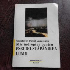 MIC INDREPTAR PENTRU PSEUDO-STAPANIREA LUMII - CONSTANTIN DANIEL UNGUREANU