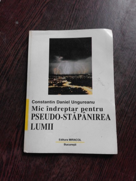 MIC INDREPTAR PENTRU PSEUDO-STAPANIREA LUMII - CONSTANTIN DANIEL UNGUREANU