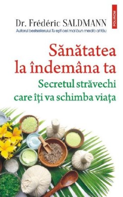 Sanatatea la indemana ta. Secretul stravechi care iti va schimba viata &amp;ndash; Frederic Saldmann foto